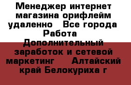 Менеджер интернет-магазина орифлейм удаленно - Все города Работа » Дополнительный заработок и сетевой маркетинг   . Алтайский край,Белокуриха г.